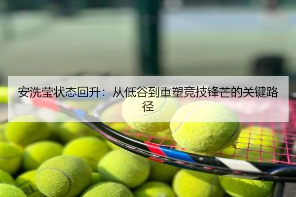 安洗莹状态回升：从低谷到重塑竞技锋芒的关键路径