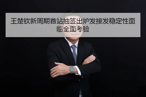王楚钦新周期首站抽签出炉发接发稳定性面临全面考验