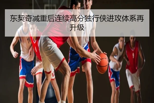 东契奇减重后连续高分独行侠进攻体系再升级